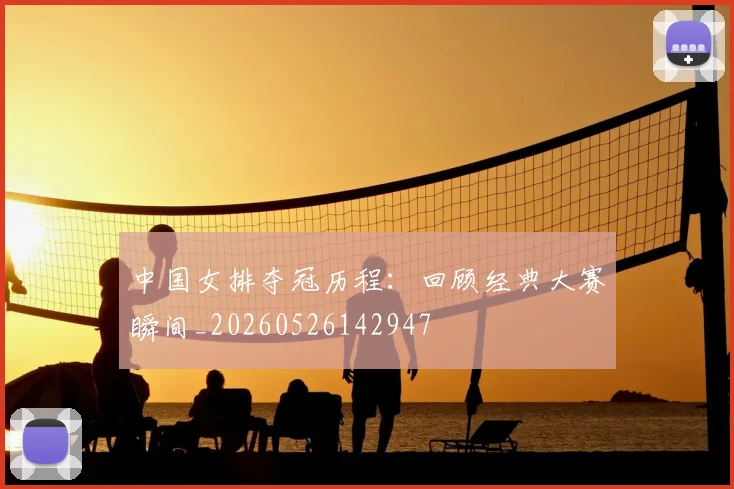 中国女排夺冠历程:回顾经典大赛瞬间_20260526142947