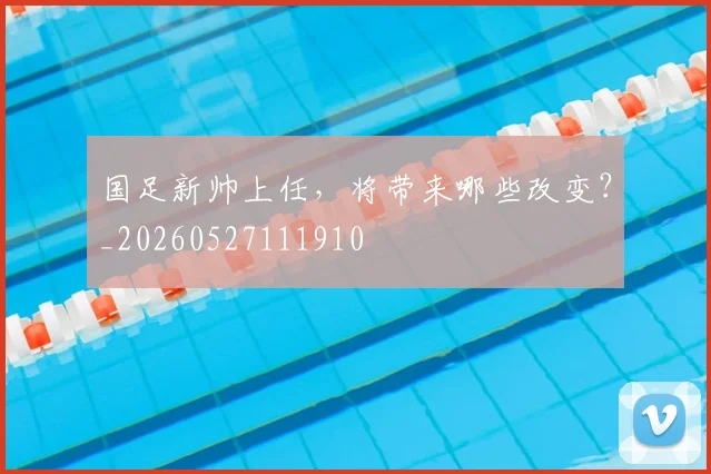 国足新帅上任,将带来哪些改变?_20260527111910