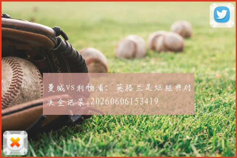 曼城vs利物浦:英格兰足坛经典对决全记录_20260606153419