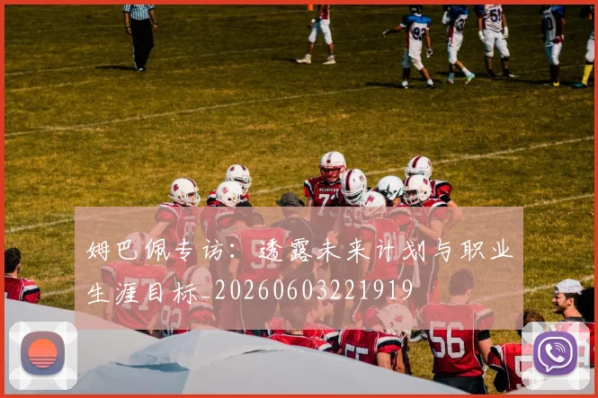 姆巴佩专访：透露未来计划与职业生涯目标_20260603221919