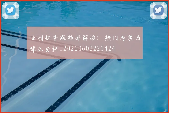 亚洲杯夺冠赔率解读:热门与黑马球队分析_20260603221424
