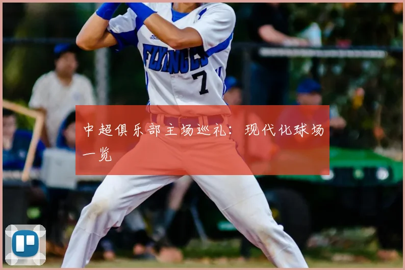中超俱乐部主场巡礼:现代化球场一览