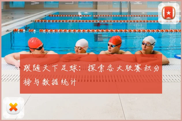 跟随天下足球:探索各大联赛积分榜与数据统计