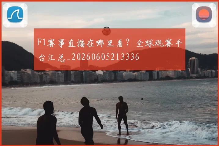 F1赛事直播在哪里看?全球观赛平台汇总_20260605213336