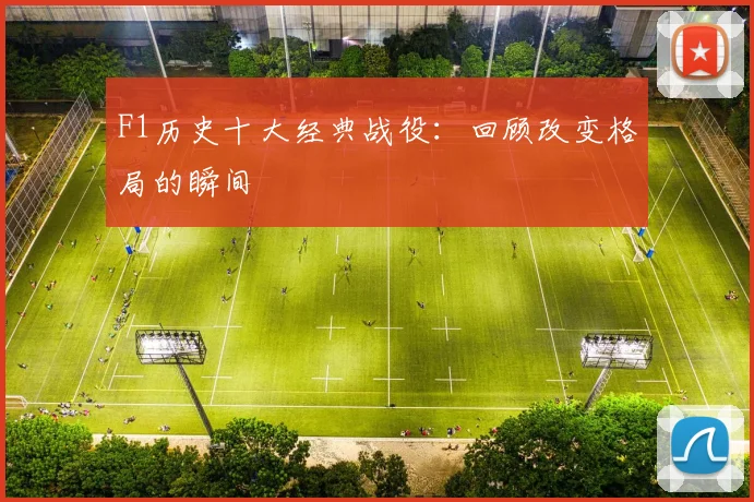 F1历史十大经典战役:回顾改变格局的瞬间