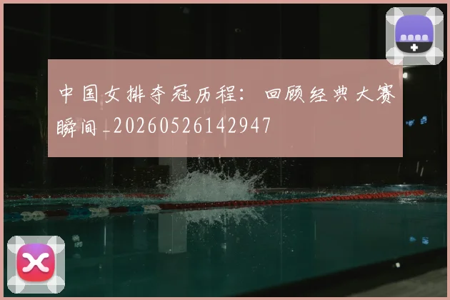 中国女排夺冠历程：回顾经典大赛瞬间_20260526142947