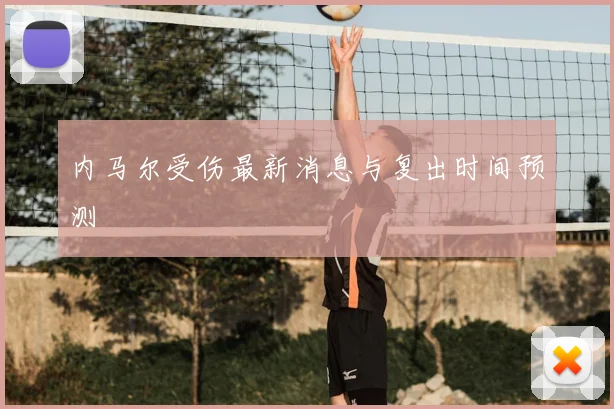 内马尔受伤最新消息与复出时间预测
