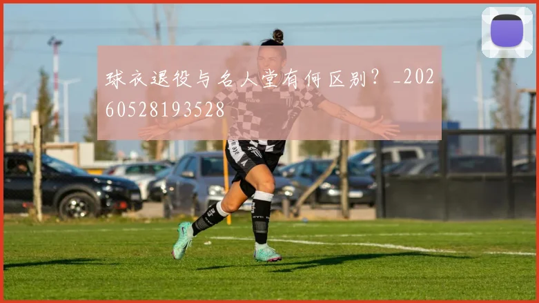球衣退役与名人堂有何区别?_20260528193528