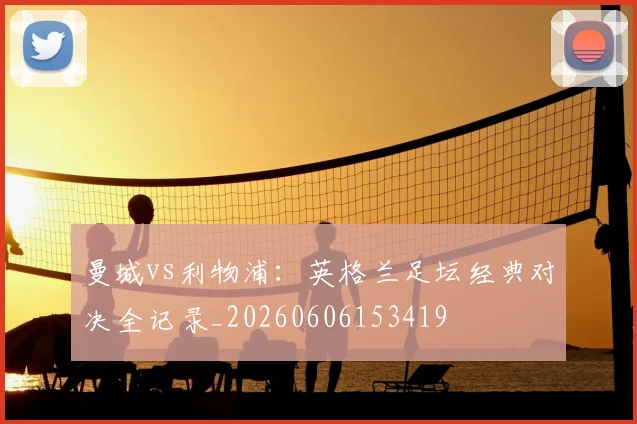 曼城vs利物浦：英格兰足坛经典对决全记录_20260606153419