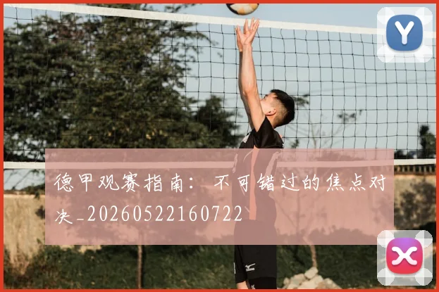 德甲观赛指南:不可错过的焦点对决_20260522160722