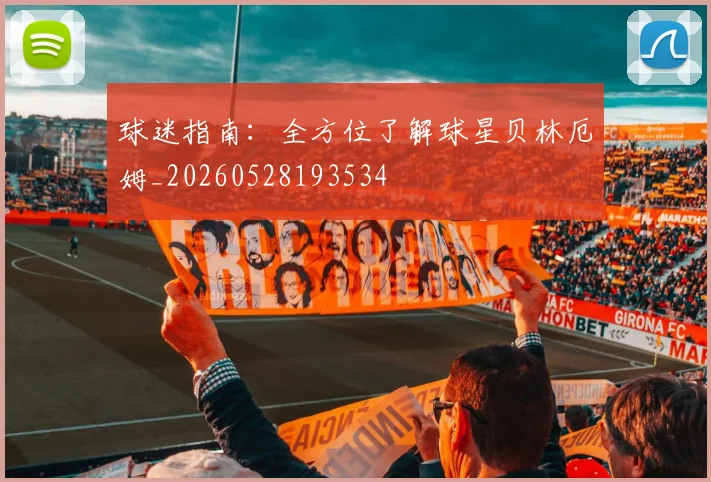 球迷指南：全方位了解球星贝林厄姆_20260528193534