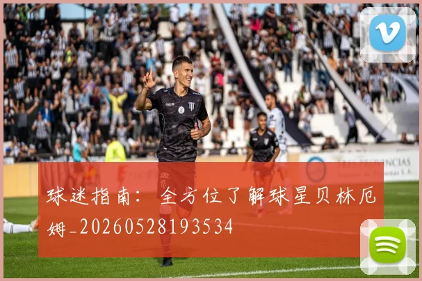 球迷指南：全方位了解球星贝林厄姆_20260528193534