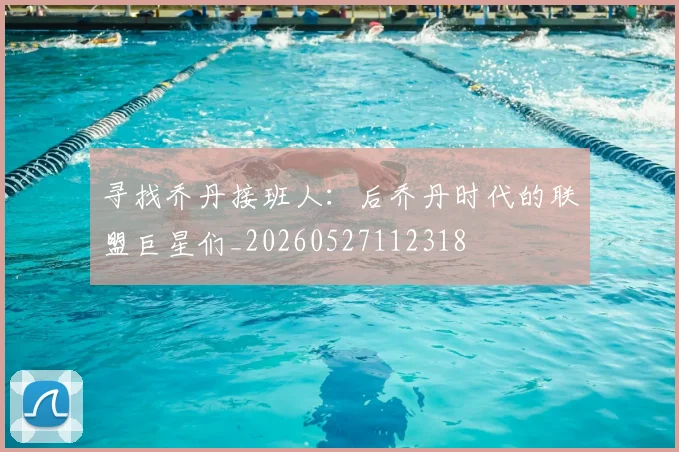 寻找乔丹接班人:后乔丹时代的联盟巨星们_20260527112318