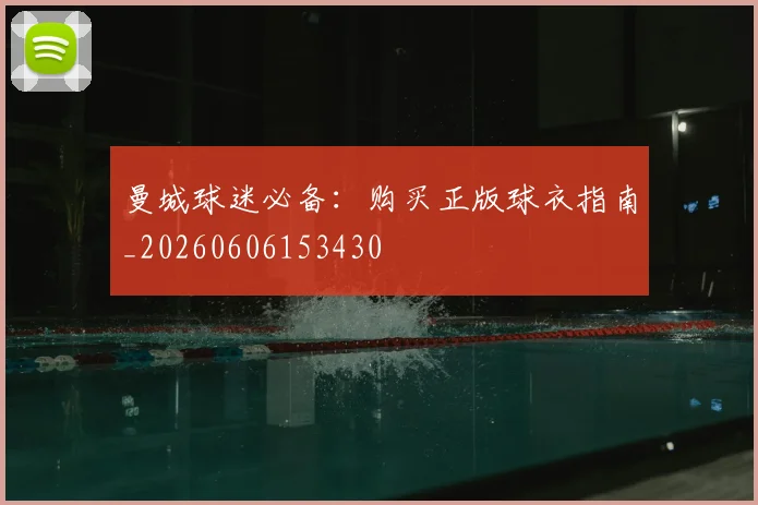 曼城球迷必备：购买正版球衣指南_20260606153430