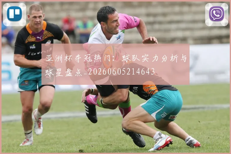 亚洲杯夺冠热门：球队实力分析与球星盘点_20260605214643