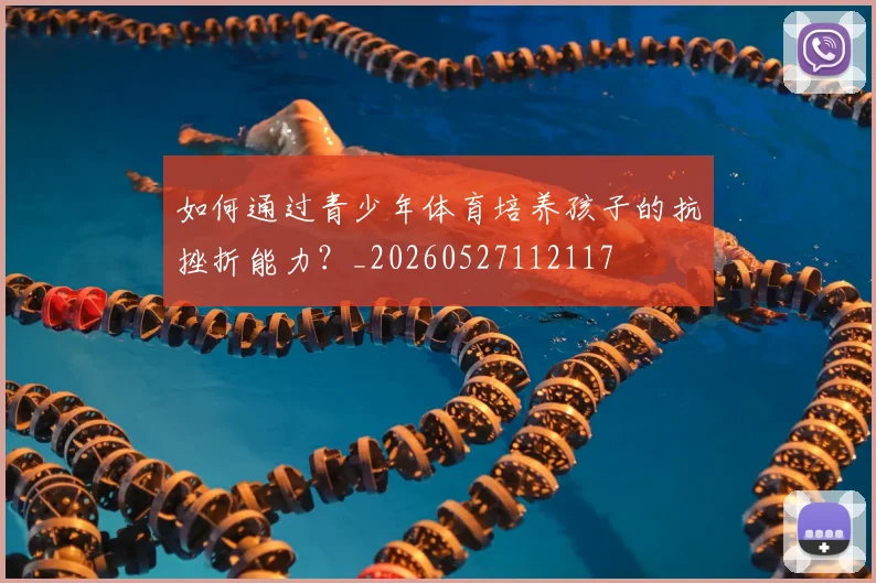 如何通过青少年体育培养孩子的抗挫折能力？_20260527112117