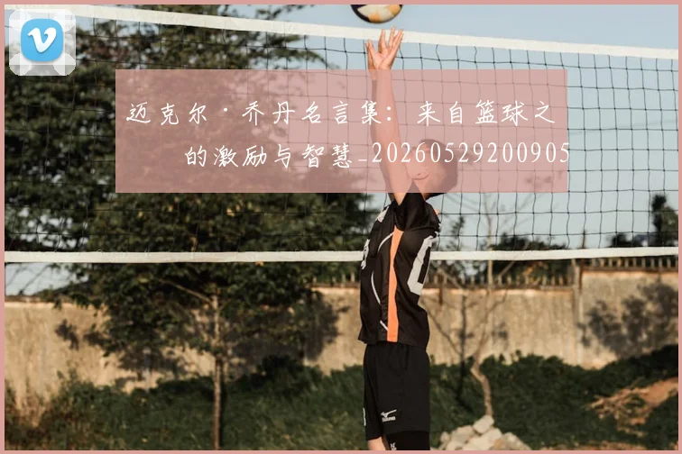 迈克尔·乔丹名言集:来自篮球之神的激励与智慧_20260529200905