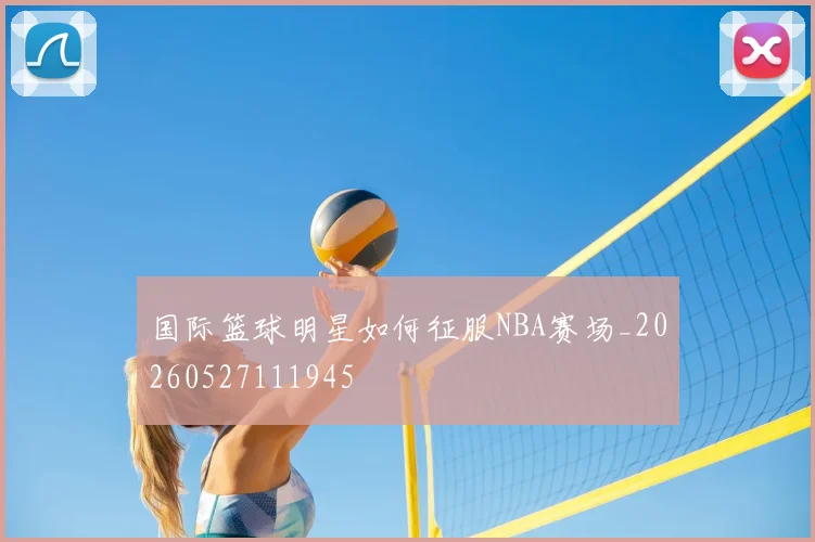 国际篮球明星如何征服NBA赛场_20260527111945