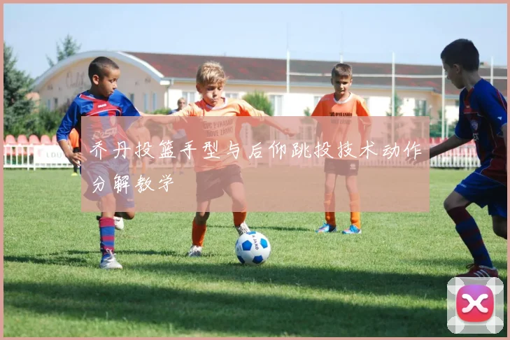 乔丹投篮手型与后仰跳投技术动作分解教学