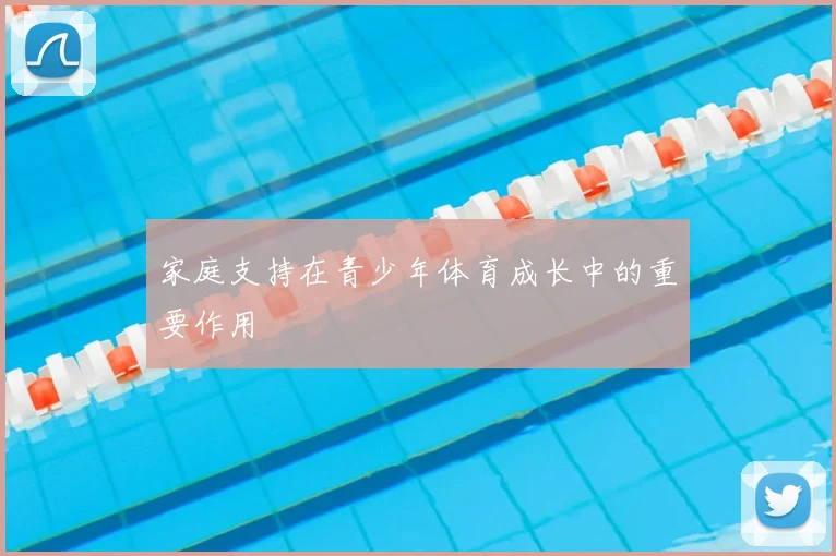 家庭支持在青少年体育成长中的重要作用