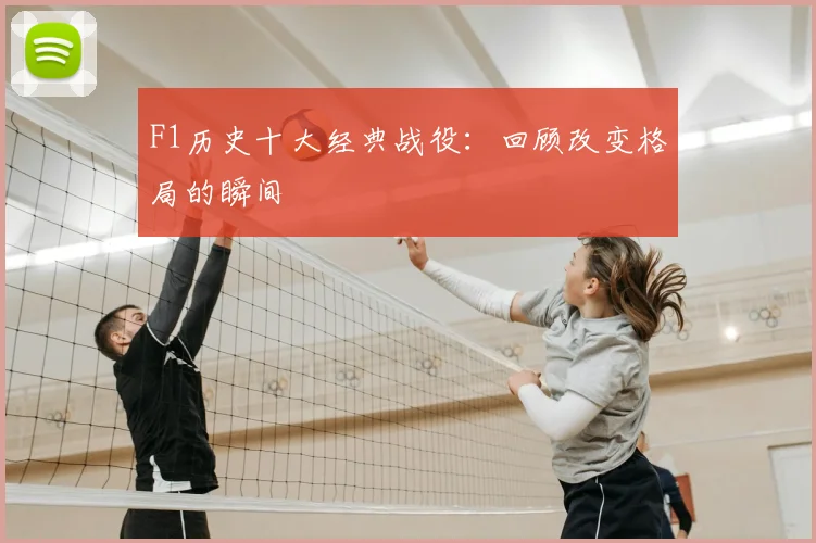 F1历史十大经典战役:回顾改变格局的瞬间