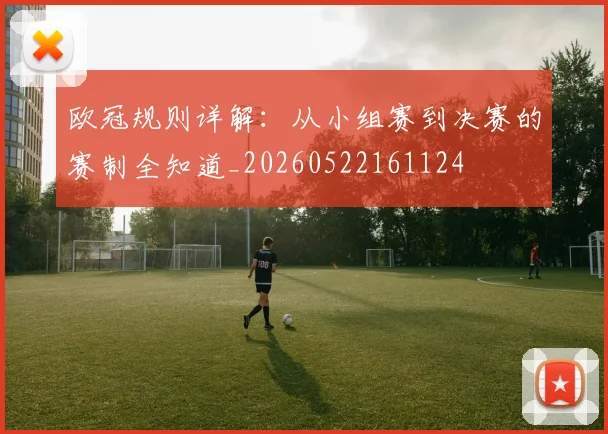 欧冠规则详解：从小组赛到决赛的赛制全知道_20260522161124