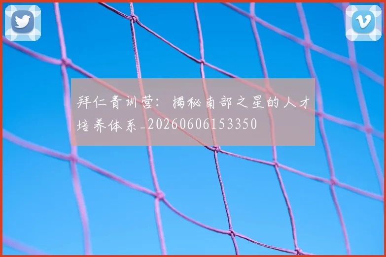 拜仁青训营：揭秘南部之星的人才培养体系_20260606153350